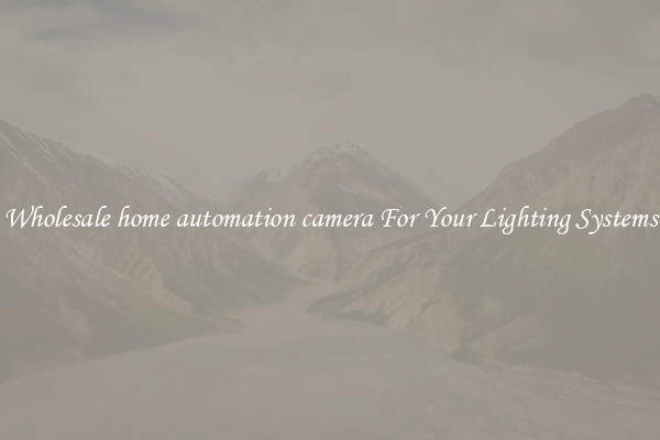 Wholesale home automation camera For Your Lighting Systems