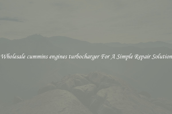 Wholesale cummins engines turbocharger For A Simple Repair Solution