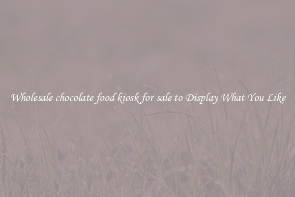 Wholesale chocolate food kiosk for sale to Display What You Like