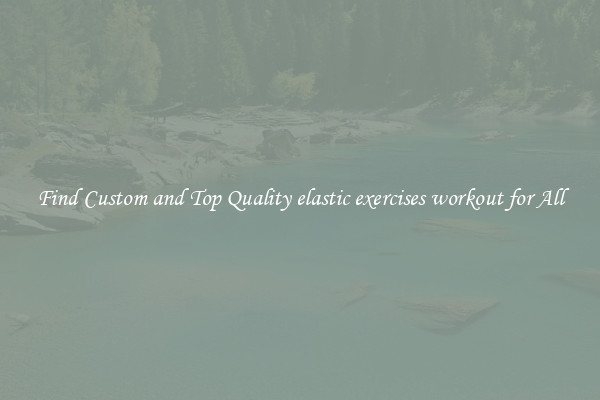 Find Custom and Top Quality elastic exercises workout for All