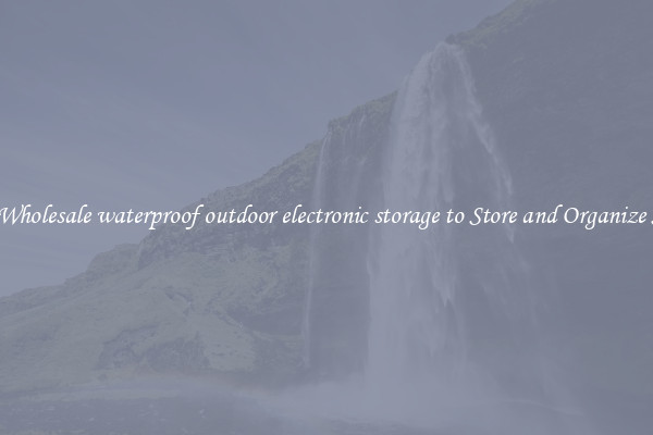 Buy Wholesale waterproof outdoor electronic storage to Store and Organize Stuff