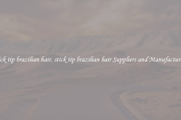 stick tip brazilian hair, stick tip brazilian hair Suppliers and Manufacturers