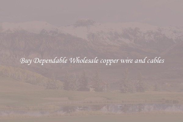 Buy Dependable Wholesale copper wire and cables