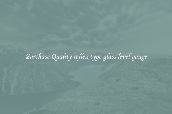 Purchase Quality reflex type glass level gauge