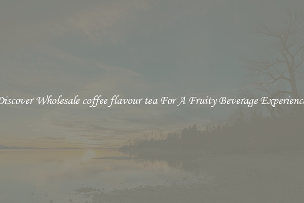 Discover Wholesale coffee flavour tea For A Fruity Beverage Experience 