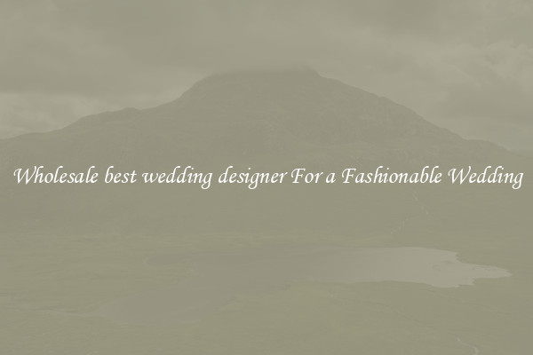 Wholesale best wedding designer For a Fashionable Wedding