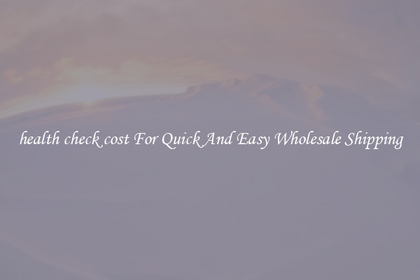 health check cost For Quick And Easy Wholesale Shipping
