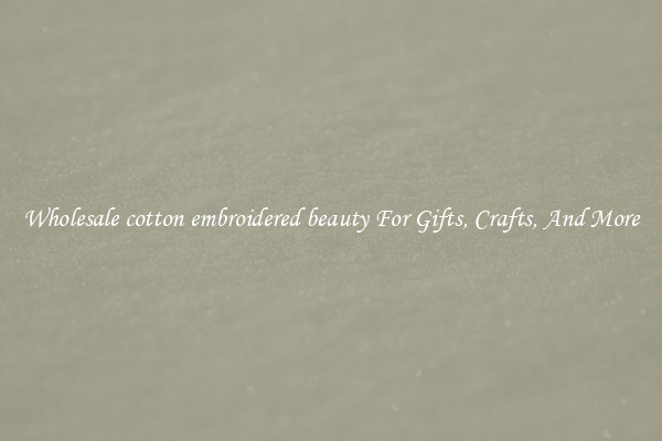 Wholesale cotton embroidered beauty For Gifts, Crafts, And More