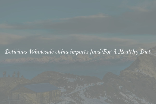 Delicious Wholesale china imports food For A Healthy Diet 
