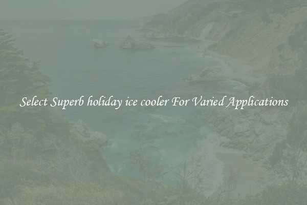 Select Superb holiday ice cooler For Varied Applications