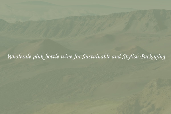 Wholesale pink bottle wine for Sustainable and Stylish Packaging