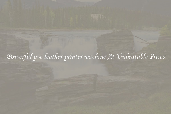 Powerful pvc leather printer machine At Unbeatable Prices