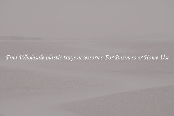 Find Wholesale plastic trays accessories For Business or Home Use