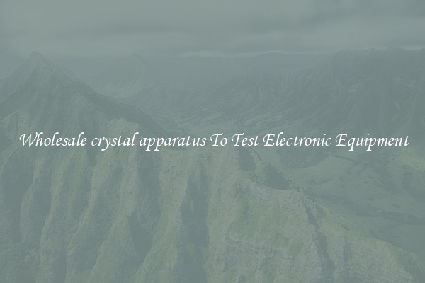 Wholesale crystal apparatus To Test Electronic Equipment