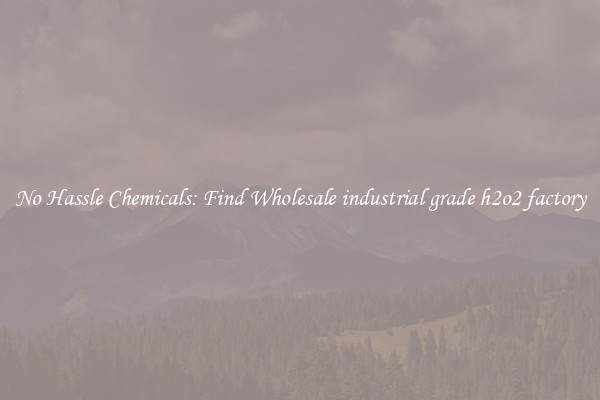 No Hassle Chemicals: Find Wholesale industrial grade h2o2 factory