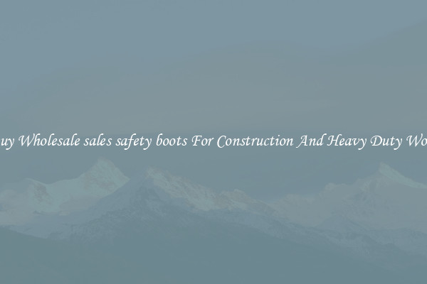 Buy Wholesale sales safety boots For Construction And Heavy Duty Work