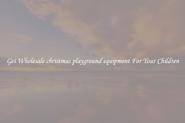 Get Wholesale christmas playground equipment For Your Children