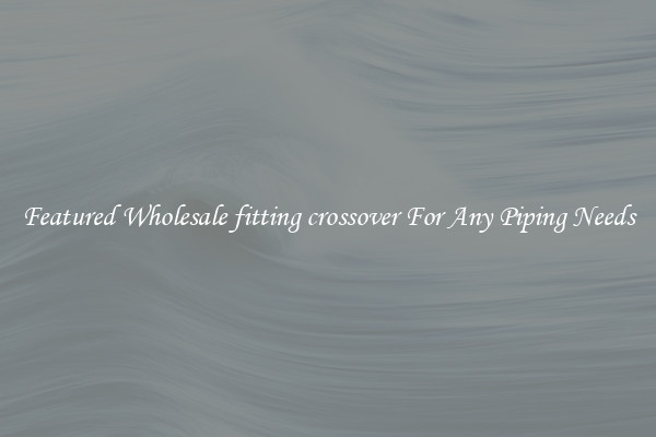 Featured Wholesale fitting crossover For Any Piping Needs