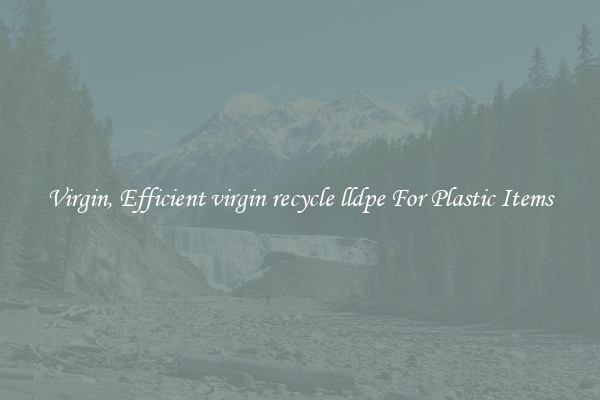 Virgin, Efficient virgin recycle lldpe For Plastic Items