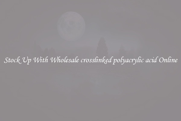 Stock Up With Wholesale crosslinked polyacrylic acid Online