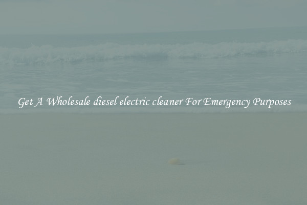 Get A Wholesale diesel electric cleaner For Emergency Purposes