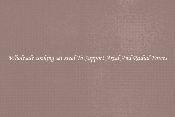 Wholesale cooking set steel To Support Axial And Radial Forces