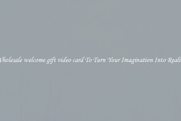 Wholesale welcome gift video card To Turn Your Imagination Into Reality