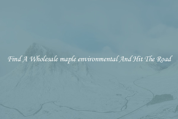 Find A Wholesale maple environmental And Hit The Road