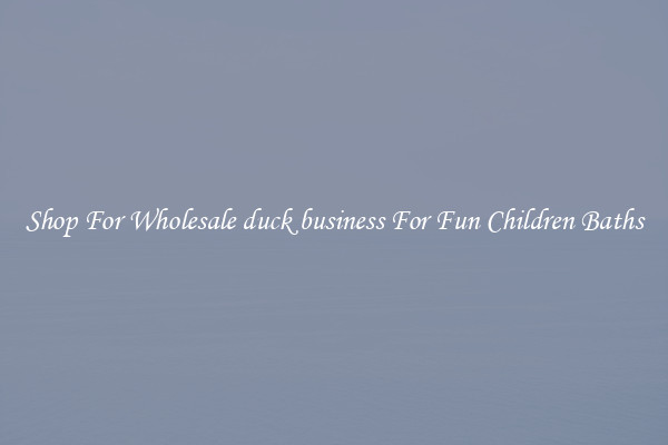 Shop For Wholesale duck business For Fun Children Baths