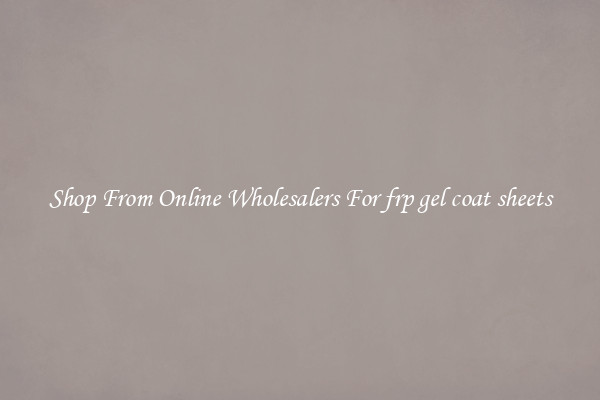 Shop From Online Wholesalers For frp gel coat sheets