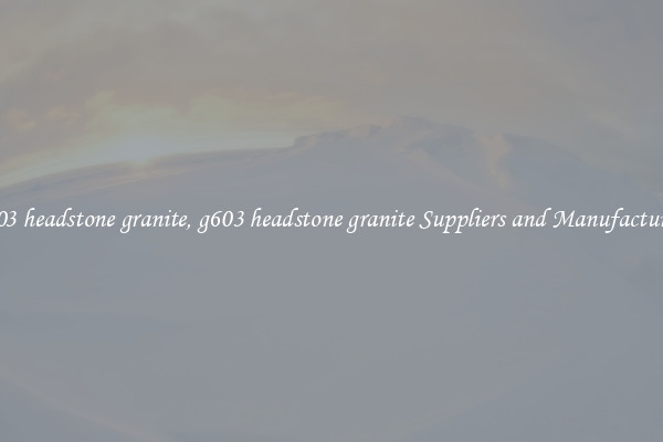 g603 headstone granite, g603 headstone granite Suppliers and Manufacturers