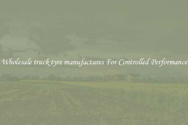 Wholesale truck tyre manufactures For Controlled Performance