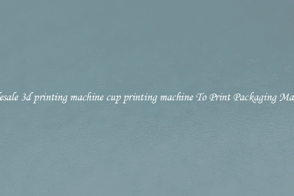 Wholesale 3d printing machine cup printing machine To Print Packaging Materials