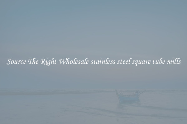 Source The Right Wholesale stainless steel square tube mills