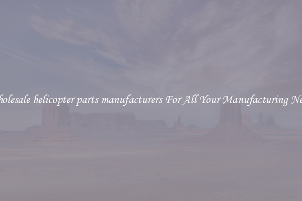 Wholesale helicopter parts manufacturers For All Your Manufacturing Needs
