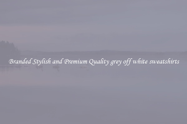 Branded Stylish and Premium Quality grey off white sweatshirts
