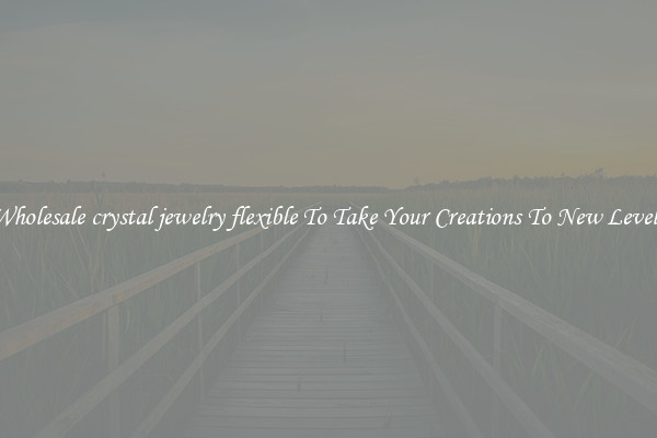 Wholesale crystal jewelry flexible To Take Your Creations To New Levels