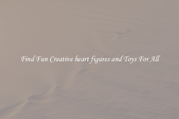 Find Fun Creative heart figures and Toys For All