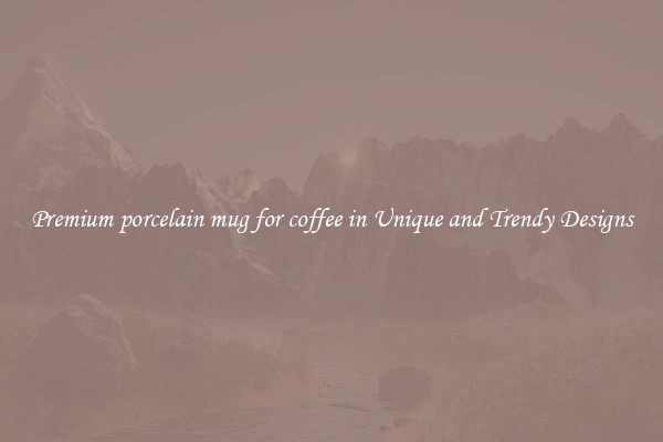 Premium porcelain mug for coffee in Unique and Trendy Designs