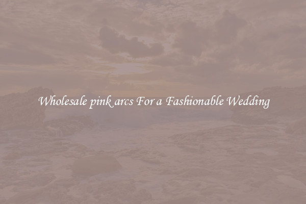 Wholesale pink arcs For a Fashionable Wedding