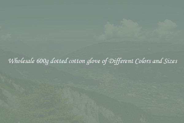 Wholesale 600g dotted cotton glove of Different Colors and Sizes