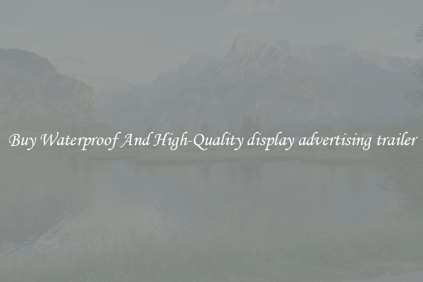 Buy Waterproof And High-Quality display advertising trailer