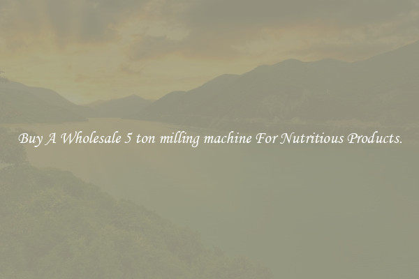 Buy A Wholesale 5 ton milling machine For Nutritious Products.