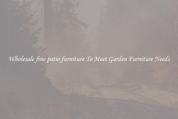 Wholesale fine patio furniture To Meet Garden Furniture Needs