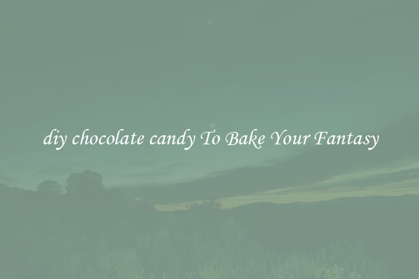 diy chocolate candy To Bake Your Fantasy