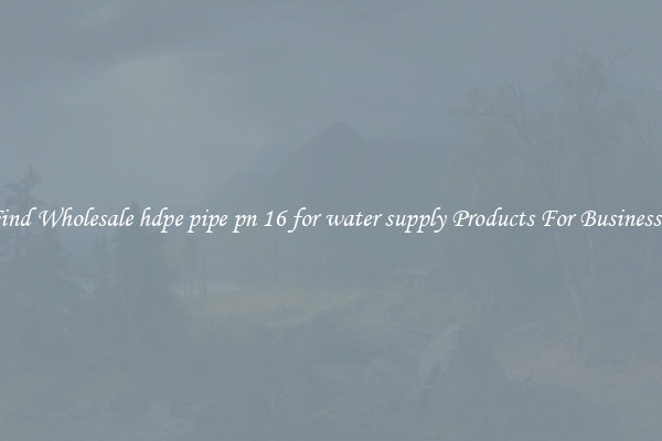 Find Wholesale hdpe pipe pn 16 for water supply Products For Businesses