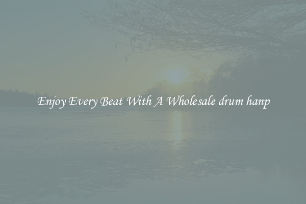 Enjoy Every Beat With A Wholesale drum hanp