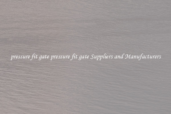 pressure fit gate pressure fit gate Suppliers and Manufacturers