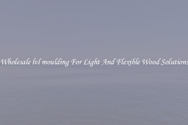 Wholesale lvl moulding For Light And Flexible Wood Solutions