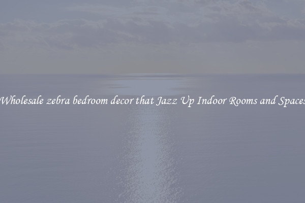 Wholesale zebra bedroom decor that Jazz Up Indoor Rooms and Spaces
